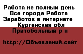 Работа не полный день - Все города Работа » Заработок в интернете   . Курганская обл.,Притобольный р-н